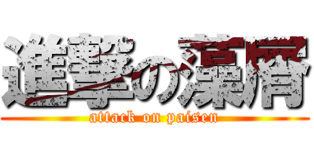 進撃の藻屑 (attack on paisen)