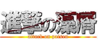 進撃の藻屑 (attack on paisen)