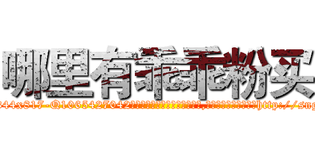 哪里有乖乖粉买 (哪里有乖乖粉买【电-151x68344x817-Q1065427042元吉药业】我们做的是长期生意,靠的是老客户长期支持http://sngk.net/JFfGLF

参考消息网我们做的是长期生意,靠的是老客户长期支持也许我们早该意识到，就连鲍勃·霍斯金斯（金球奖戏剧类电影男主角 
)