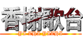 香榭歌台 (YI ZHI YIZHI)