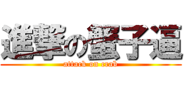 進撃の蟹子逼 (attack on crab)