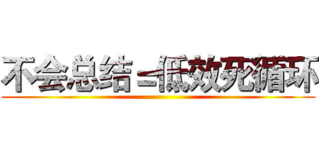 不会总结＝低效死循环 ()