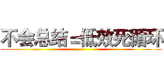 不会总结＝低效死循环 ()
