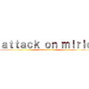 ａｔｔａｃｋ ｏｎ ｍｉｒｉｃ (attack on miric)