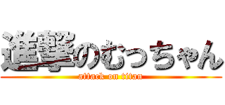 進撃のむっちゃん (attack on titan)