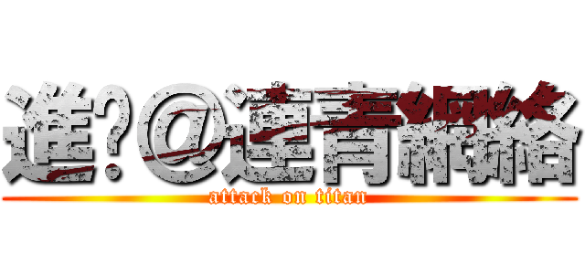 進擊＠連青網絡 (attack on titan)