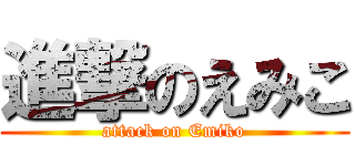 進撃のえみこ (attack on Emiko)