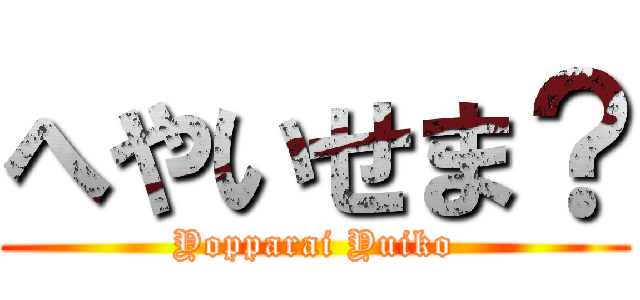 へやいせま？ (Yopparai Yuiko)