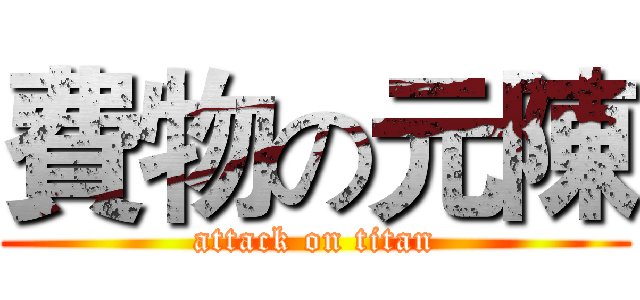 費物の元陳 (attack on titan)