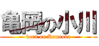 亀岡の小川 (born on Kameoka)