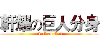 軒耀の巨人分身 (attack on chris)