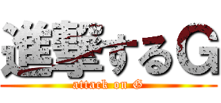 進撃するＧ (attack on G)