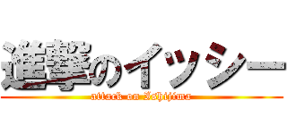 進撃のイッシー (attack on Ishijima)