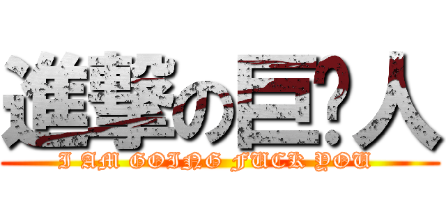 進撃の巨屌人 (I AM GOING FUCK YOU )