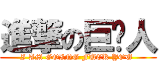 進撃の巨屌人 (I AM GOING FUCK YOU )