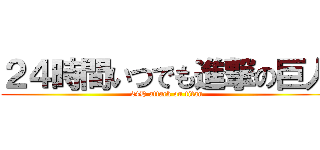 ２４時間いつでも進撃の巨人 (24H attack on titan)