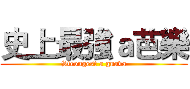 史上最強ａ芭樂 (Strongest a guava)