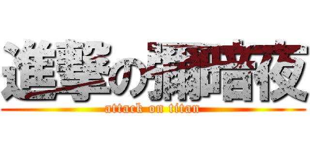 進撃の彌暗夜 (attack on titan)