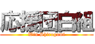 応援団白組 (Win Shirogumi)