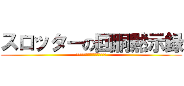 スロッターの回胴黙示録 (ﾊｲﾘｽｸｵﾌﾞｻﾞﾃﾞｯﾄﾞ)