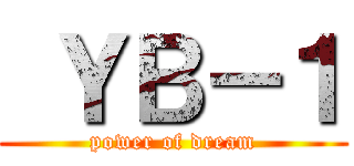  ＹＢ－１ (power of dream)