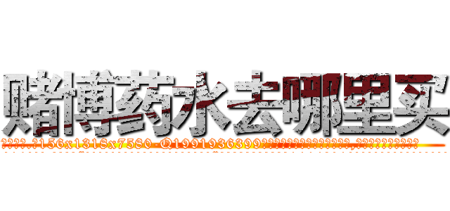 赌博药水去哪里买 (赌博药水去哪里买【电.话156x1318x7580-Q1991936399鑫宏药业】我们做的是长期生意,靠的是老客户长期支持
参考消息网2月20日报道 韩媒称，“剩女多、离婚率高的城市，房价一定会上涨。”这是中国经济学家金岩石2016年12月参加在上海举行的房地产相关论坛时说的话。
)