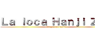 Ｌａ ｌｏｃａ Ｈａｎｊｉ Ｚｏｅ (Shingeki no kyojin)