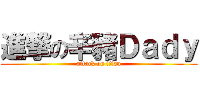 進撃の辛豬Ｄａｄｙ (attack on titan)