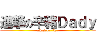 進撃の辛豬Ｄａｄｙ (attack on titan)