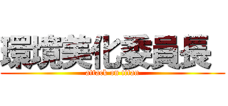 環境美化委員長  (attack on titan)