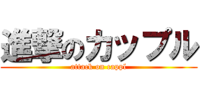 進撃のカップル (attack on cappl)