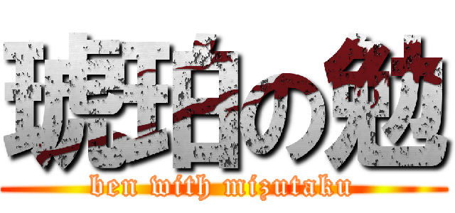 琥珀の勉 (ben with mizutaku)