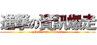 進撃の資訊爆走 (Fast and furious)