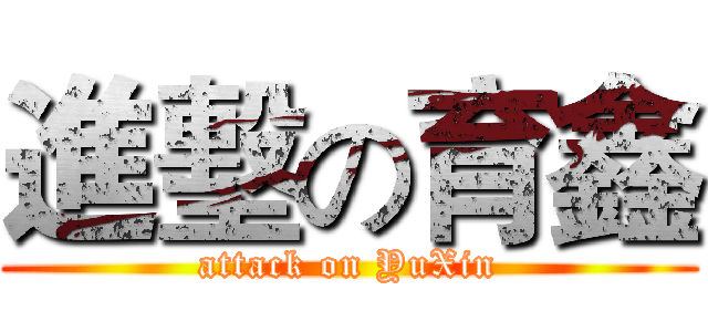 進墼の育鑫 (attack on YuXin)