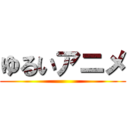 ゆるいアニメ ()