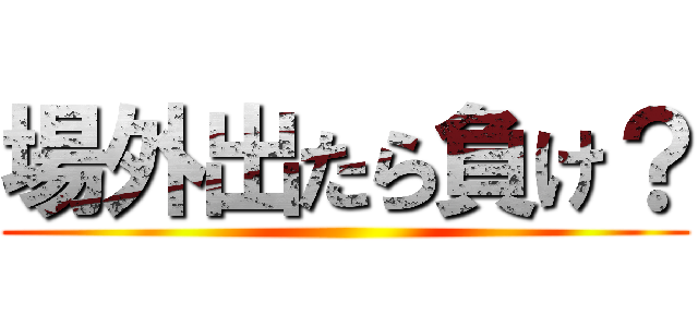 場外出たら負け？ ()