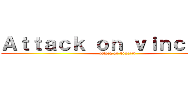 Ａｔｔａｃｋ ｏｎ ｖｉｎｃｅｎｔ  (attack on bincent)