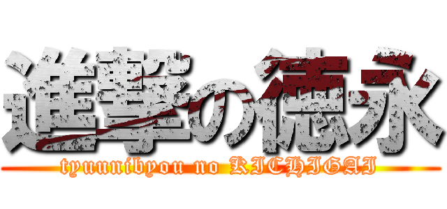 進撃の徳永 (tyuunibyou no KICHIGAI)