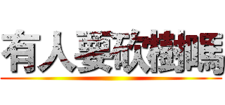 有人要砍樹嗎 ()