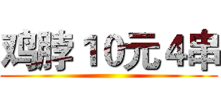 鸡脖１０元４串 ()