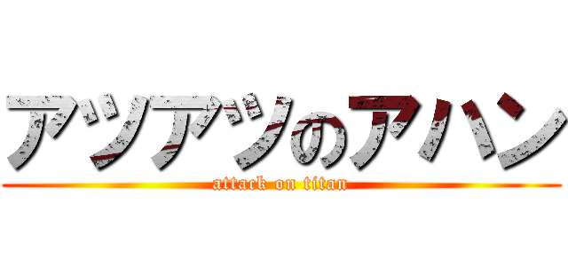 アツアツのアハン (attack on titan)