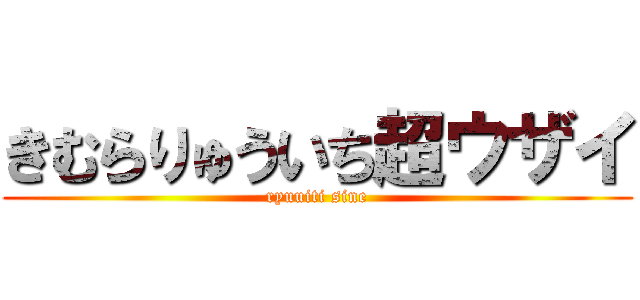 きむらりゅういち超ウザイ (ryuuiti sine)