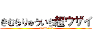 きむらりゅういち超ウザイ (ryuuiti sine)