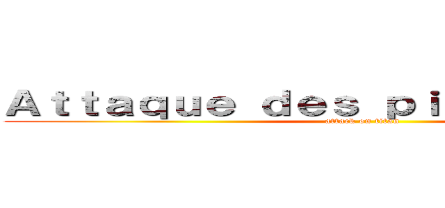 Ａｔｔａｑｕｅ ｄｅｓ ｐｉｔｃｈｏｕｎｅｓ  (attack on titan)