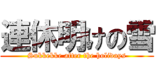 連休明けの雪 (Sukkekke after the holidays)