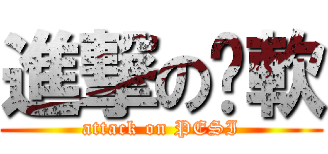 進撃の姣軟 (attack on PESI)