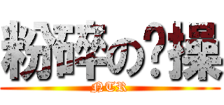 粉碎の哔操 (NTR)