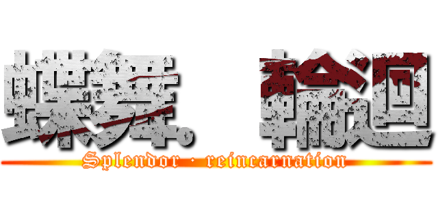蝶舞．輪迴 (Splendor · reincarnation)