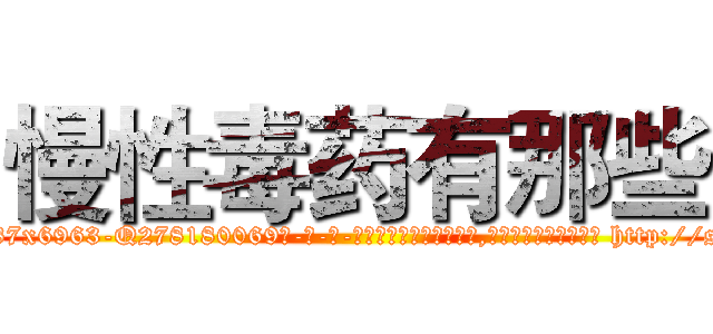 慢性毒药有那些 (慢性毒药有那些【电-186x2687x6963-Q278180069元-吉-药-业】我们做的是长期生意,靠的是老客户长期支持 http://sngk.net/k6bHir
)