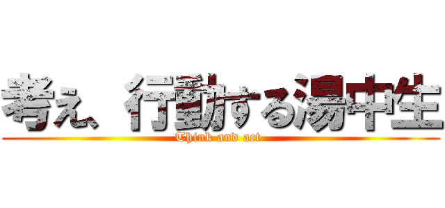 考え、行動する湯中生 (Think and act )